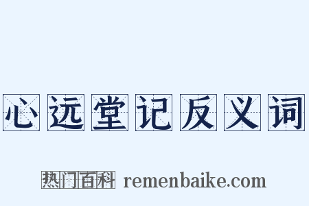 心远堂记反义词是什么意思的图片
